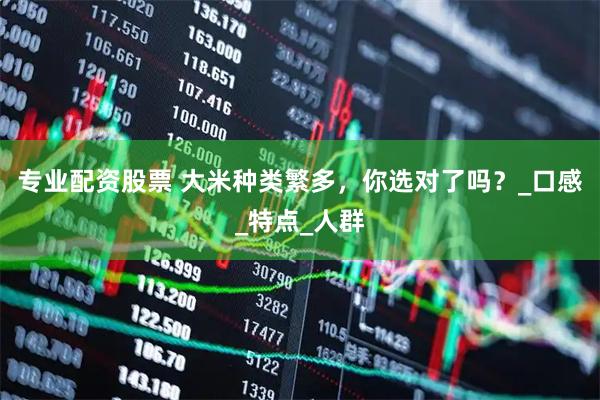 专业配资股票 大米种类繁多，你选对了吗？_口感_特点_人群