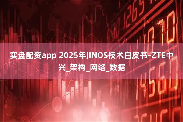 实盘配资app 2025年JINOS技术白皮书-ZTE中兴_架构_网络_数据