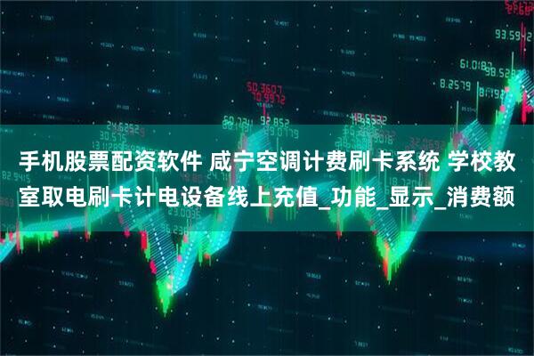 手机股票配资软件 咸宁空调计费刷卡系统 学校教室取电刷卡计电设备线上充值_功能_显示_消费额