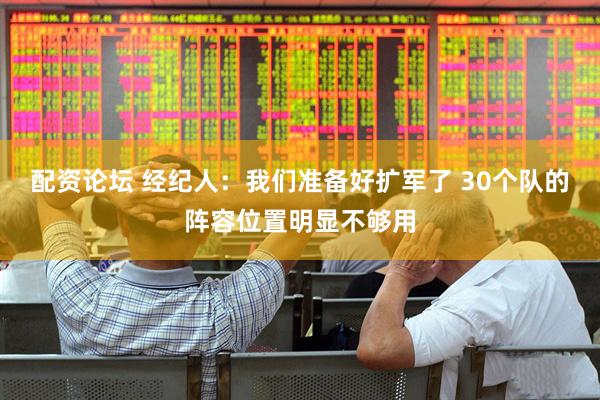 配资论坛 经纪人：我们准备好扩军了 30个队的阵容位置明显不够用