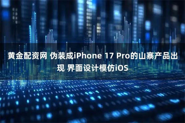 黄金配资网 伪装成iPhone 17 Pro的山寨产品出现 界面设计模仿iOS